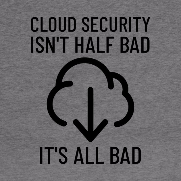 Cloud Cyber Security Isn't Half Bad, It's All Bad by OldCamp